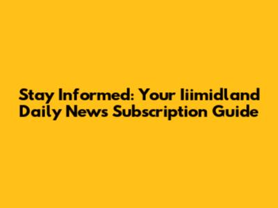 Stay Informed: Your Iiimidland Daily News Subscription Guide