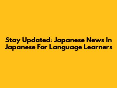 Stay Updated: Japanese News In Japanese For Language Learners