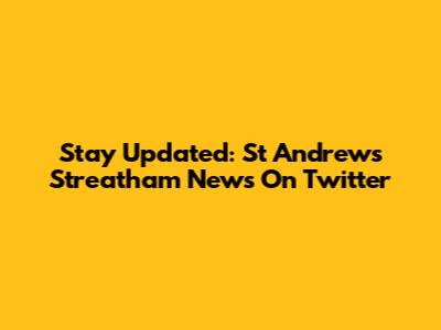 Stay Updated: St Andrews Streatham News On Twitter