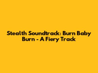 Stealth Soundtrack: "Burn Baby Burn" - A Fiery Track