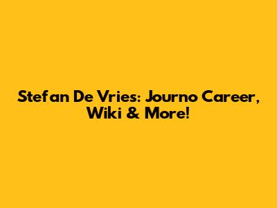 Stefan De Vries: Journo Career, Wiki & More!