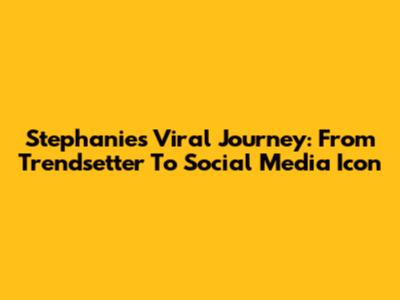 Stephanie's Viral Journey: From Trendsetter To Social Media Icon