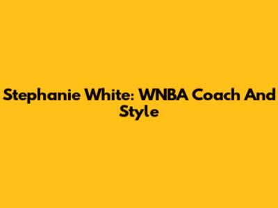 Stephanie White: WNBA Coach And Style