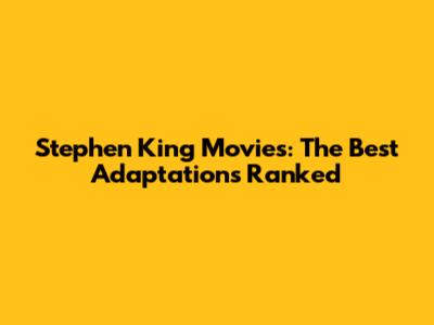Stephen King Movies: The Best Adaptations Ranked