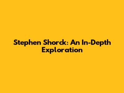 Stephen Shorck: An In-Depth Exploration