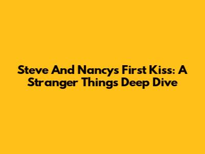 Steve And Nancy's First Kiss: A Stranger Things Deep Dive