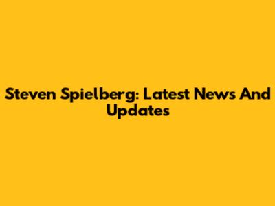 Steven Spielberg: Latest News And Updates