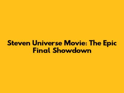 Steven Universe Movie: The Epic Final Showdown