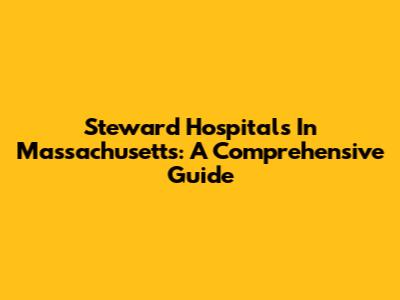 Steward Hospitals In Massachusetts: A Comprehensive Guide