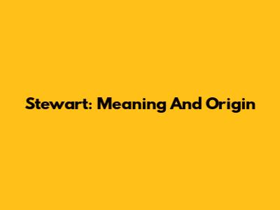Stewart: Meaning And Origin