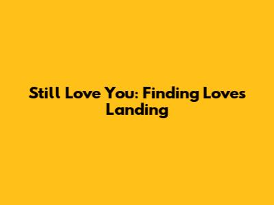 Still Love You: Finding Love's Landing