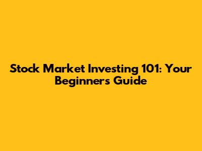 Stock Market Investing 101: Your Beginner's Guide