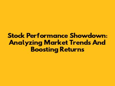 Stock Performance Showdown: Analyzing Market Trends And Boosting Returns