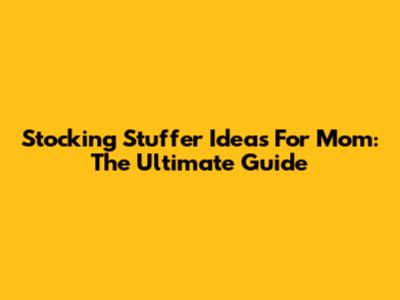 Stocking Stuffer Ideas For Mom: The Ultimate Guide