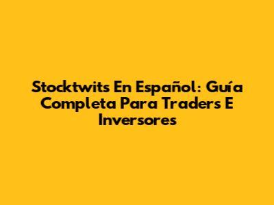 Stocktwits En Español: Guía Completa Para Traders E Inversores