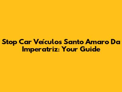 Stop Car Veículos Santo Amaro Da Imperatriz: Your Guide