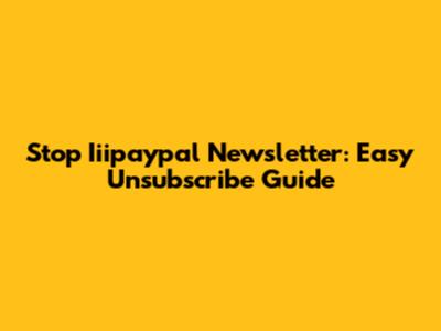 Stop Iiipaypal Newsletter: Easy Unsubscribe Guide
