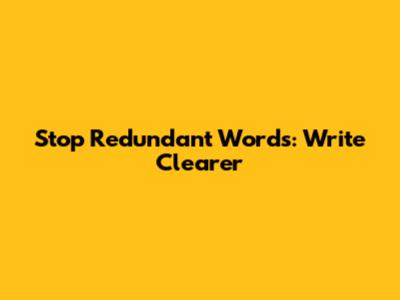 Stop Redundant Words: Write Clearer
