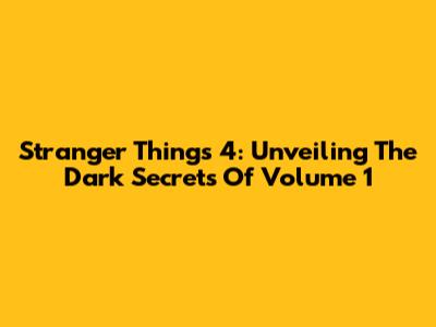 Stranger Things 4: Unveiling The Dark Secrets Of Volume 1