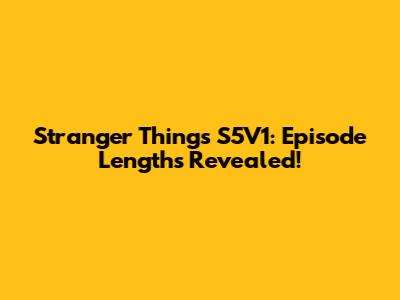 Stranger Things S5V1: Episode Lengths Revealed!