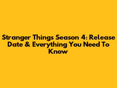 Stranger Things Season 4: Release Date & Everything You Need To Know