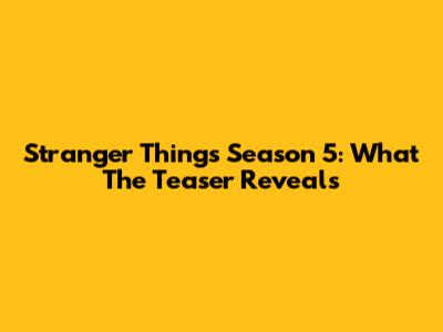 Stranger Things Season 5: What The Teaser Reveals