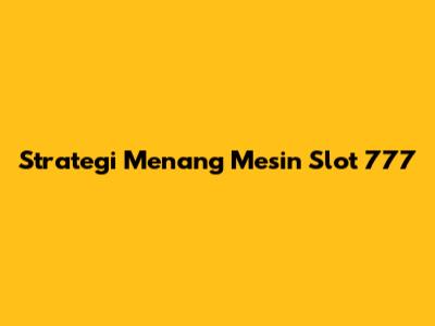 Strategi Menang Mesin Slot 777