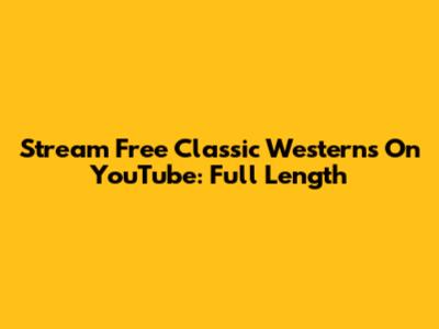 Stream Free Classic Westerns On YouTube: Full Length