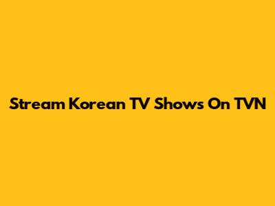 Stream Korean TV Shows On TVN