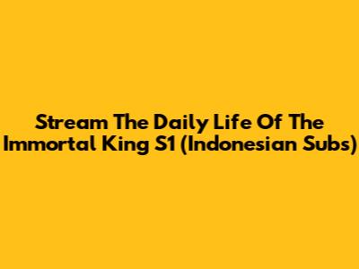Stream The Daily Life Of The Immortal King S1 (Indonesian Subs)