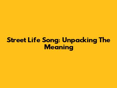 Street Life Song: Unpacking The Meaning