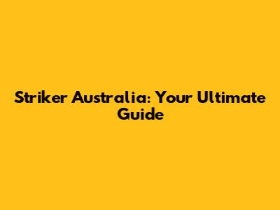 Striker Australia: Your Ultimate Guide