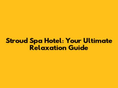 Stroud Spa Hotel: Your Ultimate Relaxation Guide