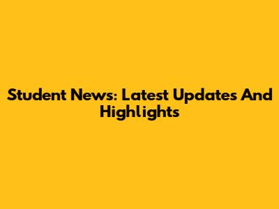 Student News: Latest Updates And Highlights