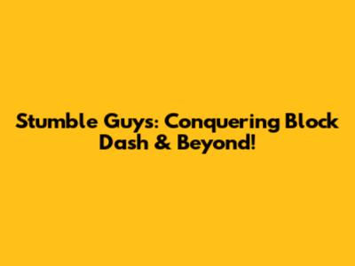 Stumble Guys: Conquering Block Dash & Beyond!