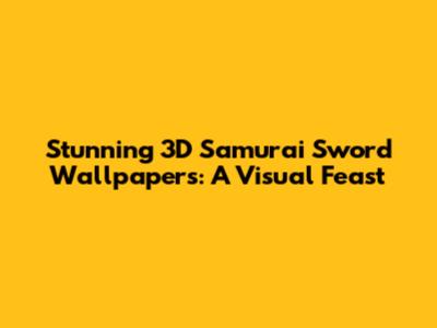 Stunning 3D Samurai Sword Wallpapers: A Visual Feast