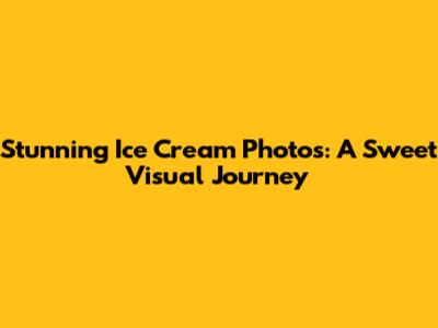 Stunning Ice Cream Photos: A Sweet Visual Journey