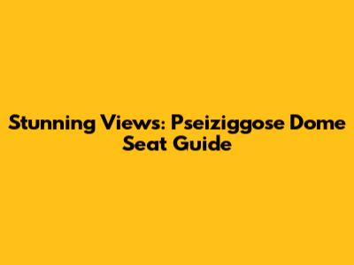 Stunning Views: Pseiziggose Dome Seat Guide