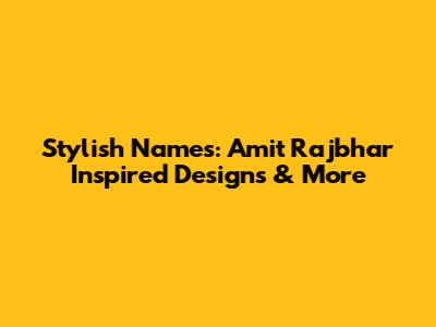 Stylish Names: Amit Rajbhar Inspired Designs & More
