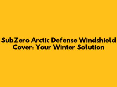 SubZero Arctic Defense Windshield Cover: Your Winter Solution