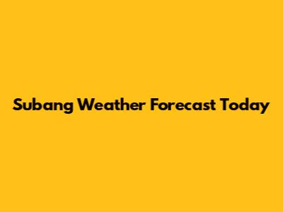 Subang Weather Forecast Today