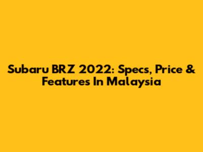Subaru BRZ 2022: Specs, Price & Features In Malaysia