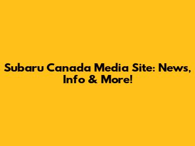 Subaru Canada Media Site: News, Info & More!