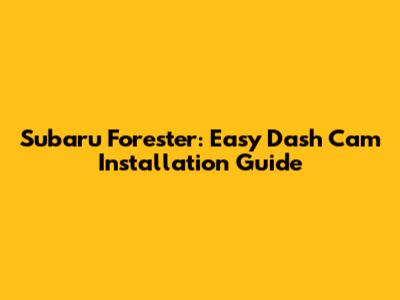 Subaru Forester: Easy Dash Cam Installation Guide