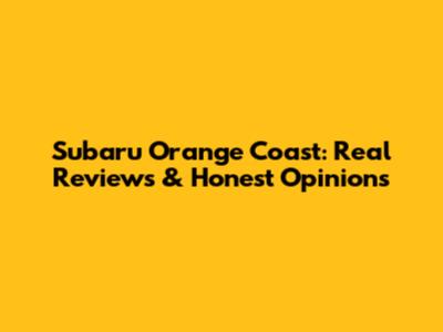 Subaru Orange Coast: Real Reviews & Honest Opinions
