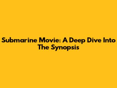 Submarine Movie: A Deep Dive Into The Synopsis