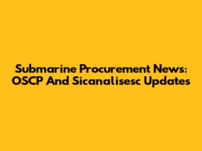 Submarine Procurement News: OSCP And Sicanalisesc Updates