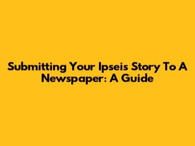 Submitting Your Ipseis Story To A Newspaper: A Guide