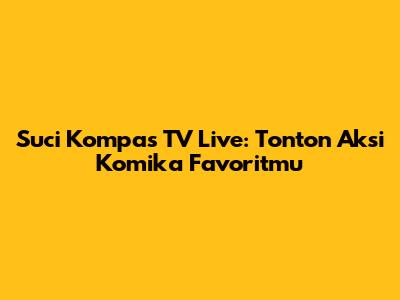 Suci Kompas TV Live: Tonton Aksi Komika Favoritmu