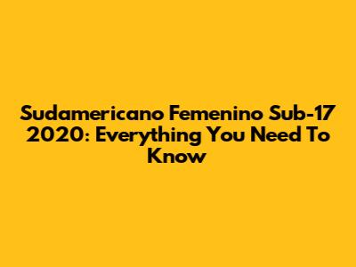 Sudamericano Femenino Sub-17 2020: Everything You Need To Know